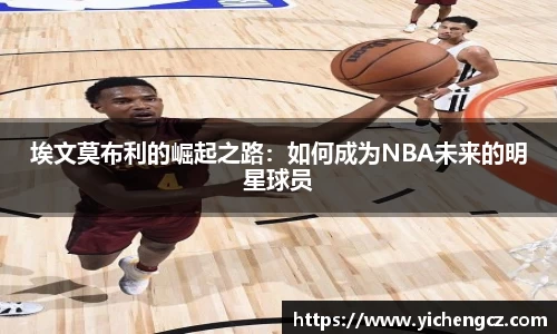 埃文莫布利的崛起之路：如何成为NBA未来的明星球员