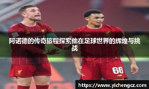 阿诺德的传奇旅程探索他在足球世界的辉煌与挑战