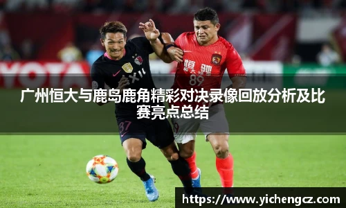 广州恒大与鹿岛鹿角精彩对决录像回放分析及比赛亮点总结