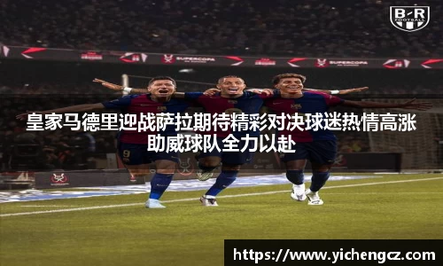 皇家马德里迎战萨拉期待精彩对决球迷热情高涨助威球队全力以赴